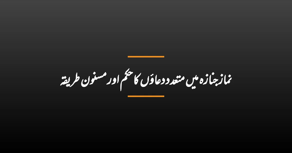 نماز جنازہ میں متعدد دعاؤں کا حکم اور مسنون طریقہ