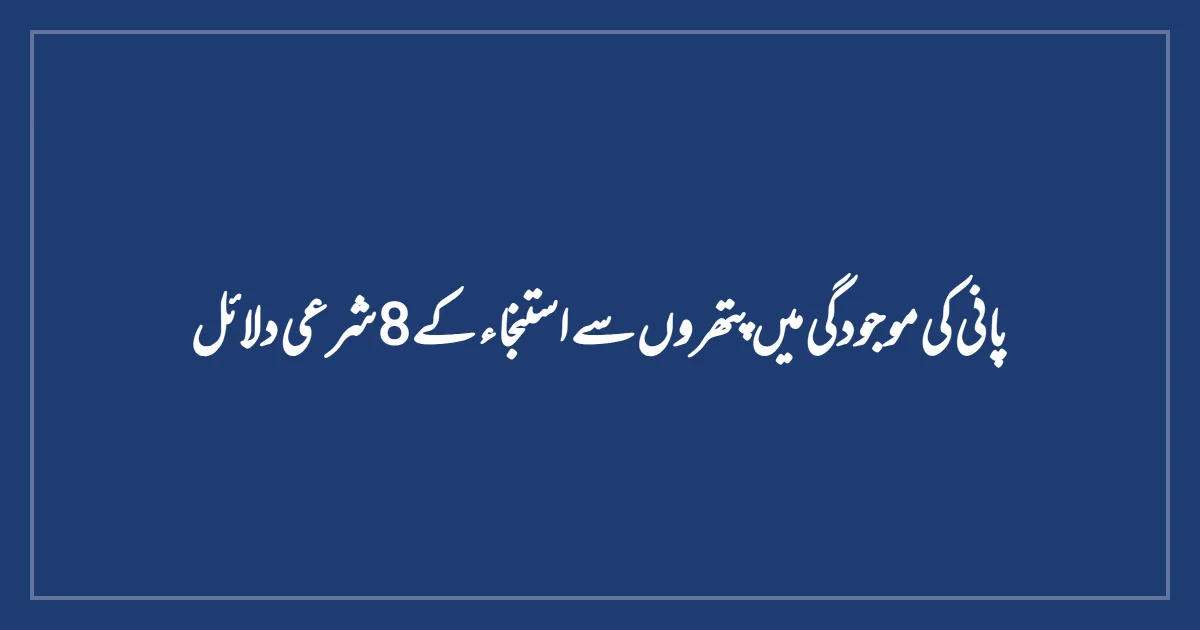 پانی کی موجودگی میں پتھروں سے استنجاء کے 8 شرعی دلائل