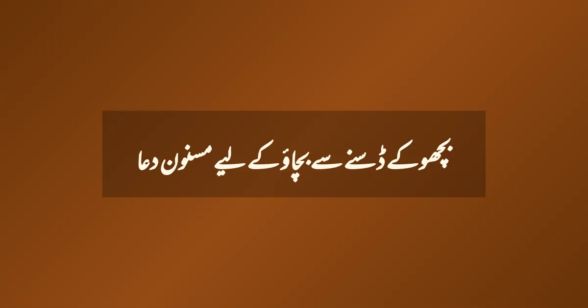 بچھو کے ڈسنے سے بچاؤ کے لیے مسنون دعا