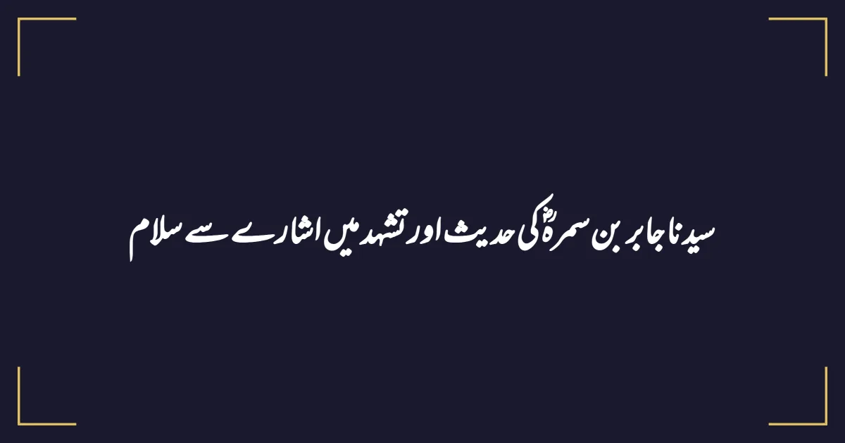 سیدنا جابر بن سمرہؓ کی حدیث اور تشہد میں اشارے سے سلام