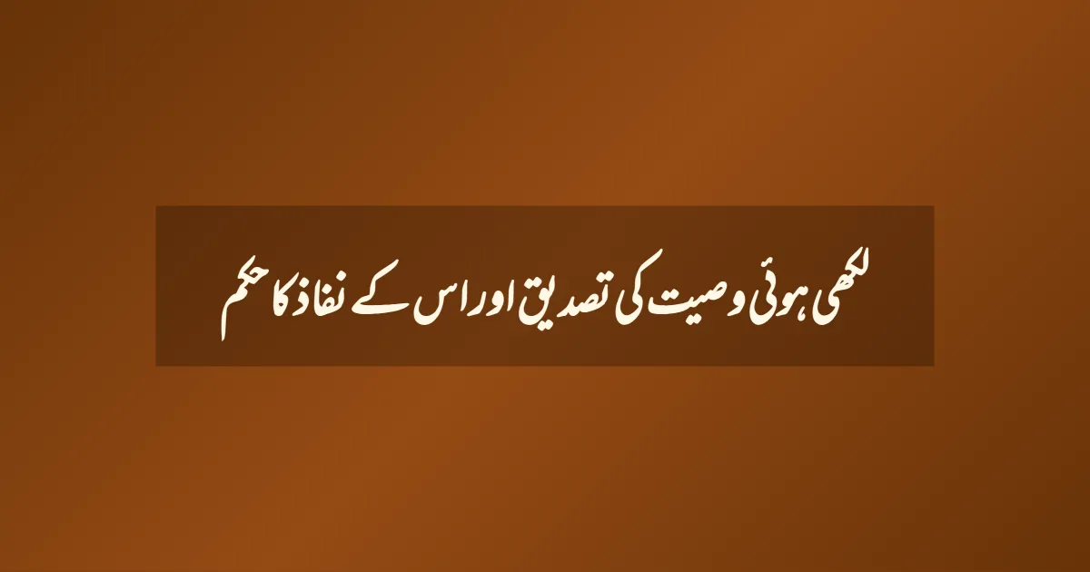 لکھی ہوئی وصیت کی تصدیق اور اس کے نفاذ کا حکم