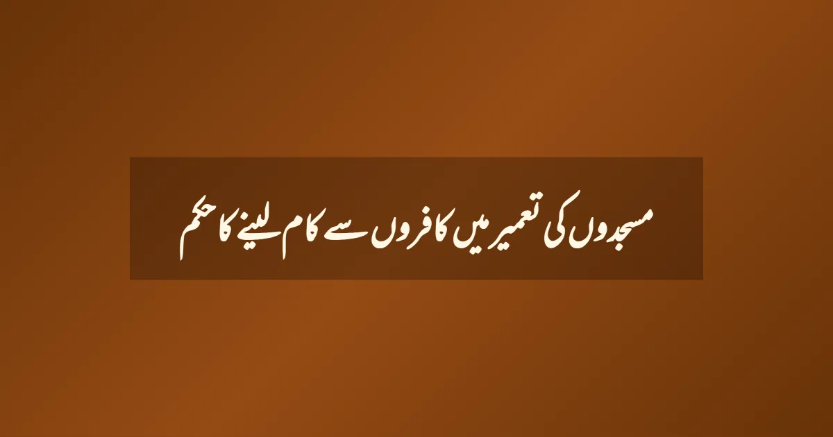 مسجدوں کی تعمیر میں کافروں سے کام لینے کا حکم