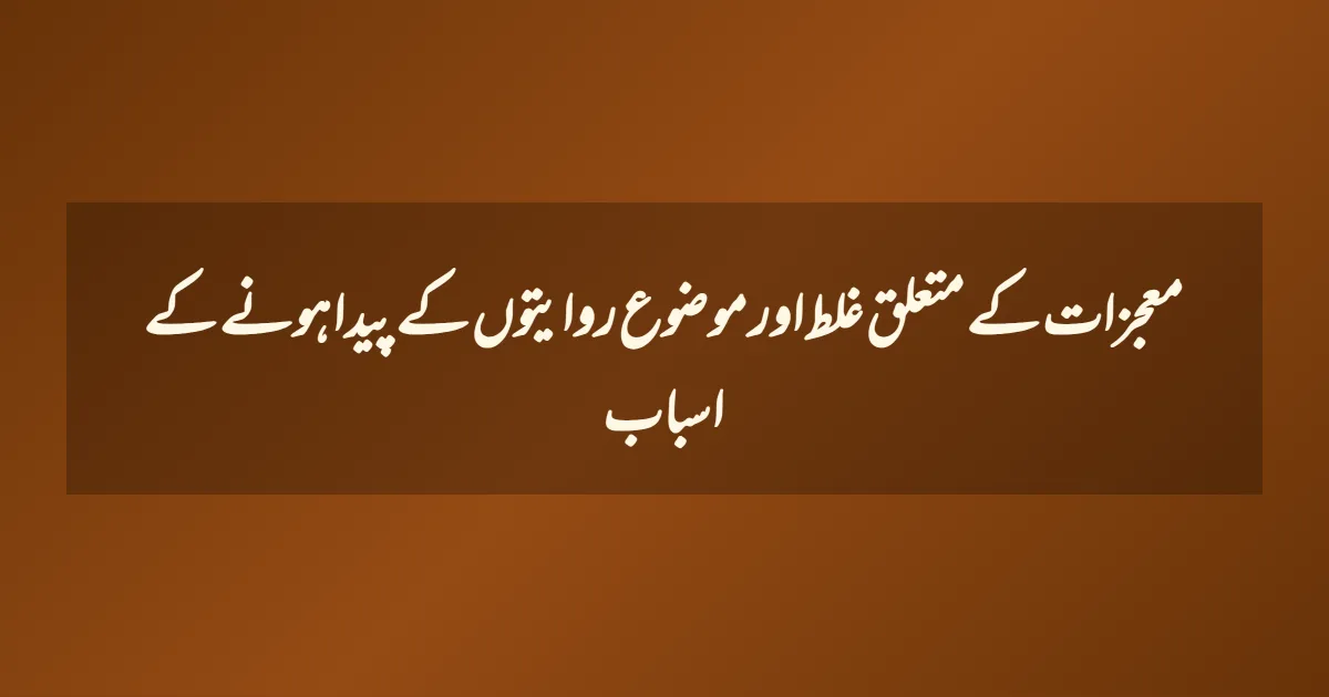 معجزات کے متعلق غلط اور موضوع روایتوں کے پیدا ہونے کے اسباب