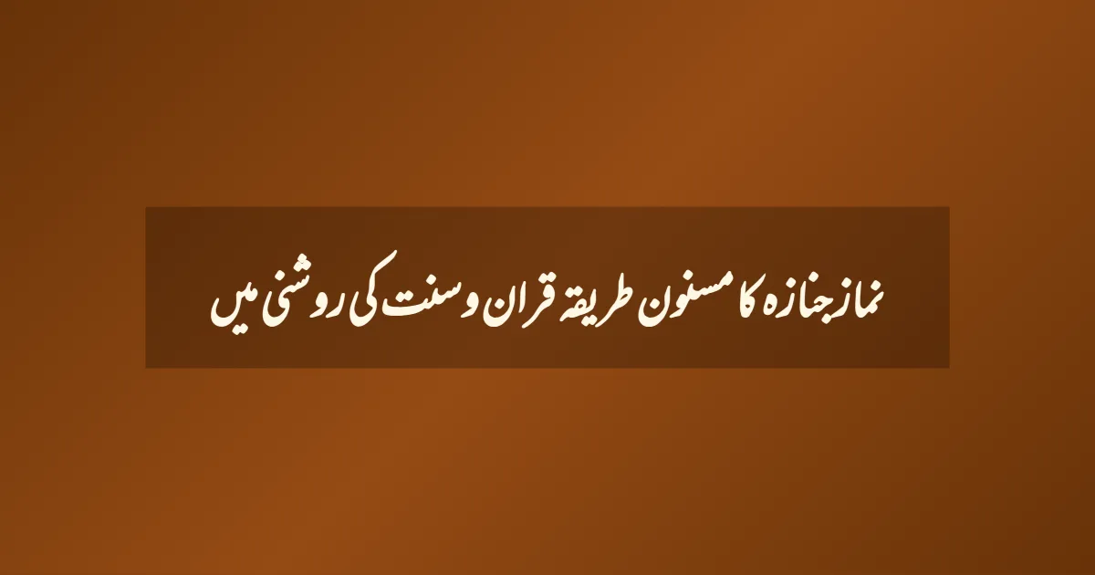 نماز جنازہ کا مسنون طریقہ قران وسنت کی روشنی میں