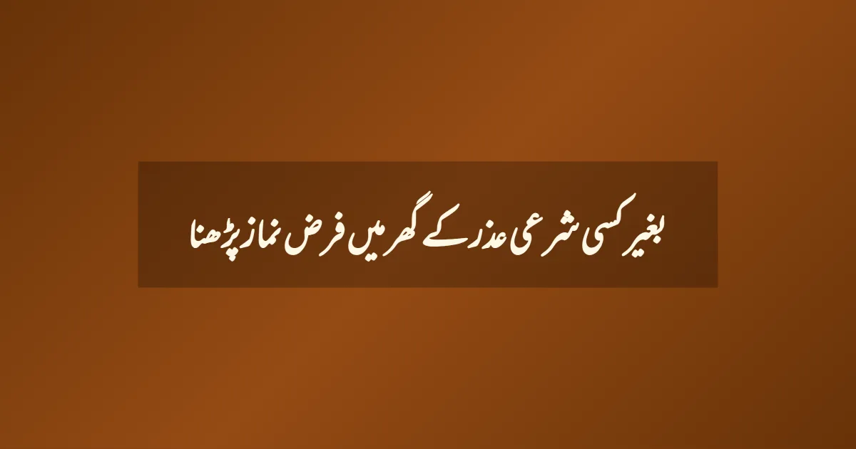 بغیر کسی شرعی عذر کے گھر میں فرض نماز پڑھنا