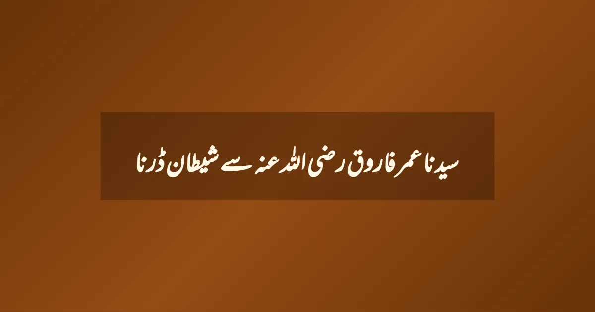 سیدنا عمر فاروق رضی اللہ عنہ سے شیطان ڈرنا