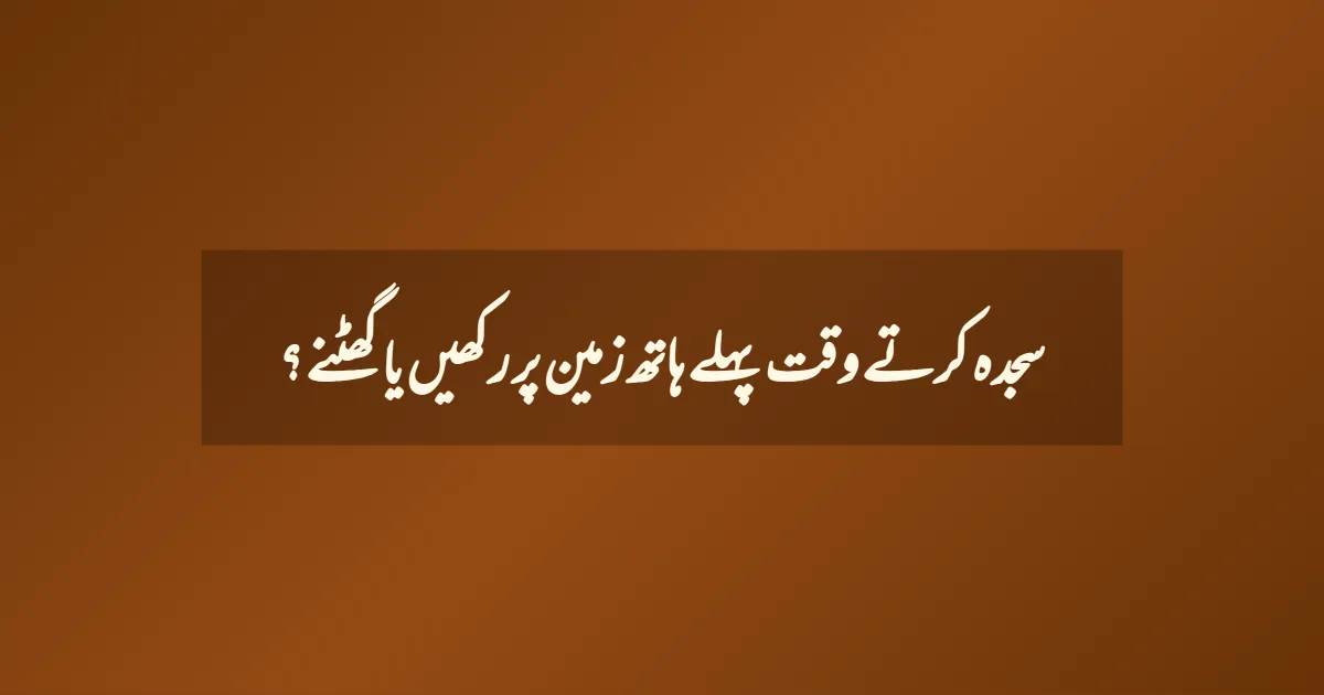 سجدہ کرتے وقت پہلے ہاتھ زمین پر رکھیں یا گھٹنے ؟