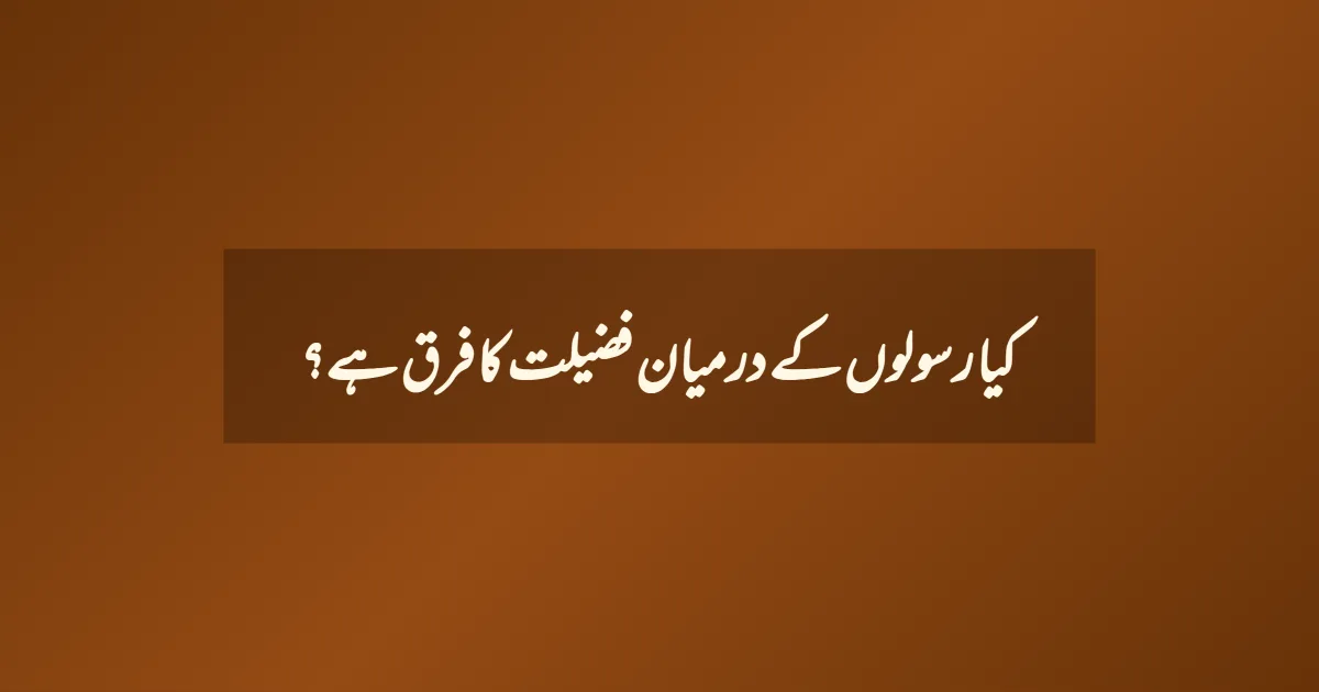 کیا رسولوں کے درمیان فضیلت کا فرق ہے؟