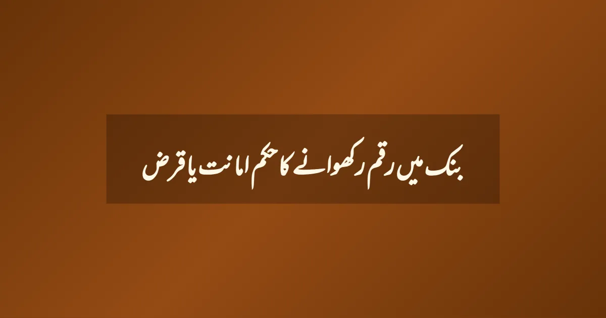 بنک میں رقم رکھوانے کا حکم امانت یا قرض