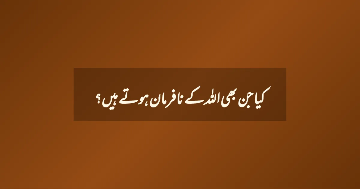 کیا جن بھی اللہ کے نافرمان ہوتے ہیں؟